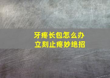 牙疼长包怎么办 立刻止疼妙绝招